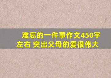 难忘的一件事作文450字左右 突出父母的爱很伟大